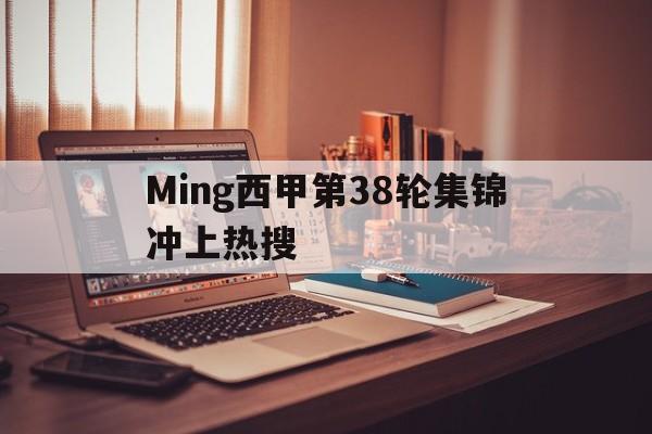 Ming西甲第38轮集锦冲上热搜(Ming说这是在eStar的最后一个赛季) Ming西甲第38轮集锦冲上热搜(Ming说这是在eStar的最后一个赛季)