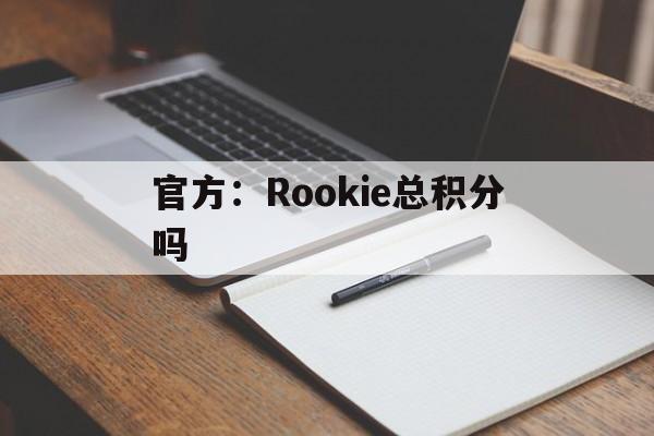 官方：Rookie总积分吗(rookie会员充多少钱到白金)|DT电子APP下载